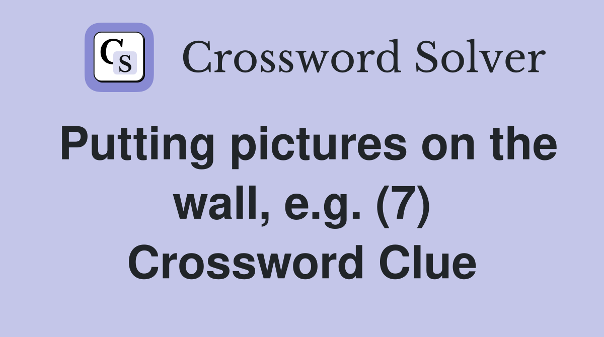 Putting pictures on the wall, e.g. (7) Crossword Clue