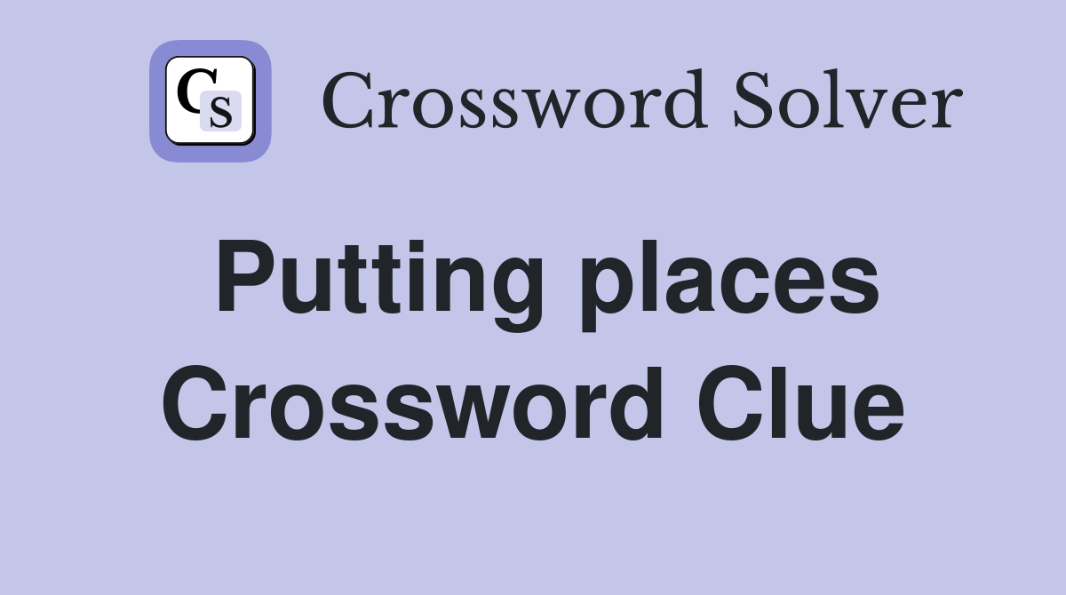 Putting places Crossword Clue