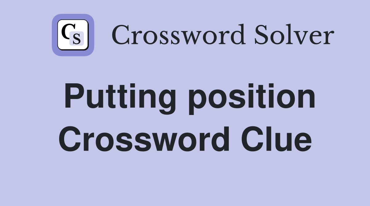 Putting position Crossword Clue