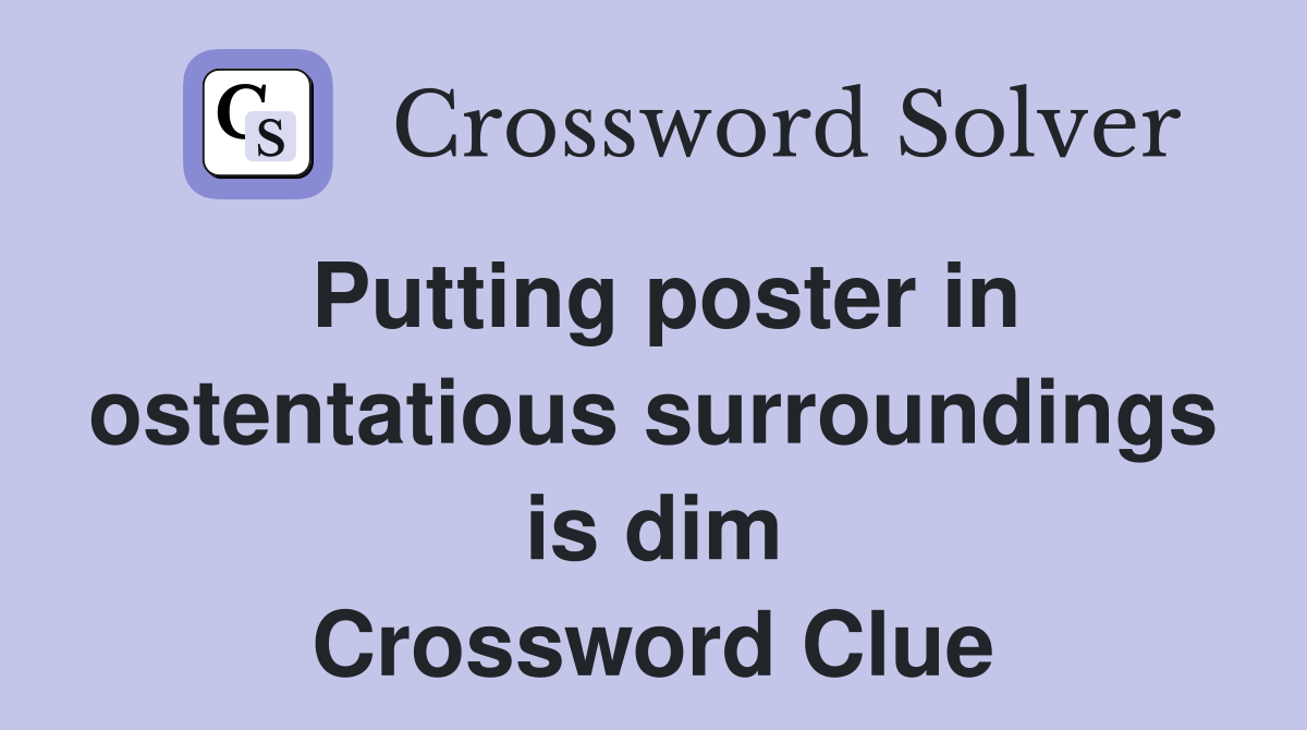 Putting poster in ostentatious surroundings is dim Crossword Clue