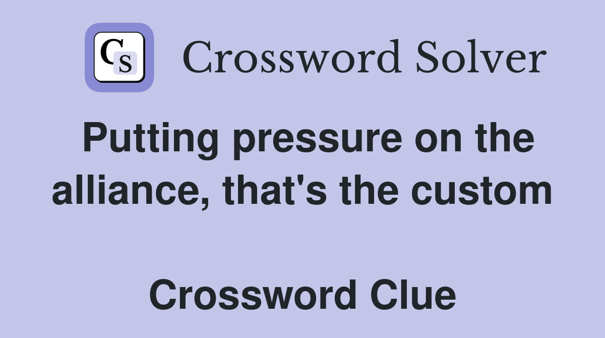 Putting pressure on the alliance, that's the custom  Crossword Clue