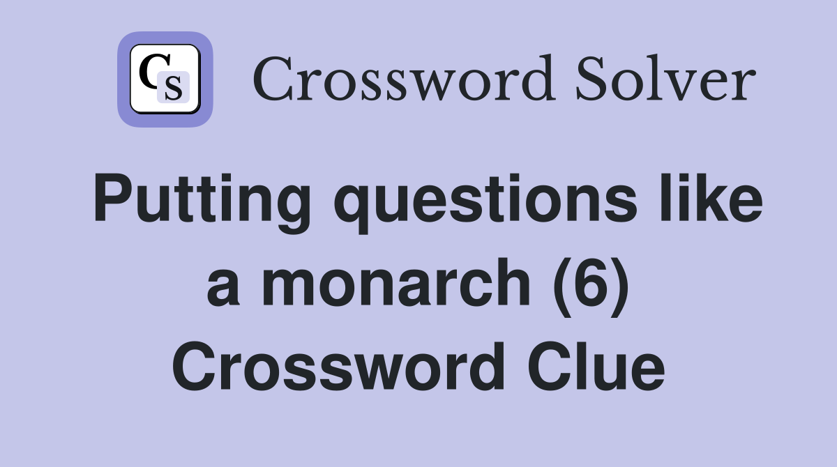 Putting questions like a monarch (6) Crossword Clue