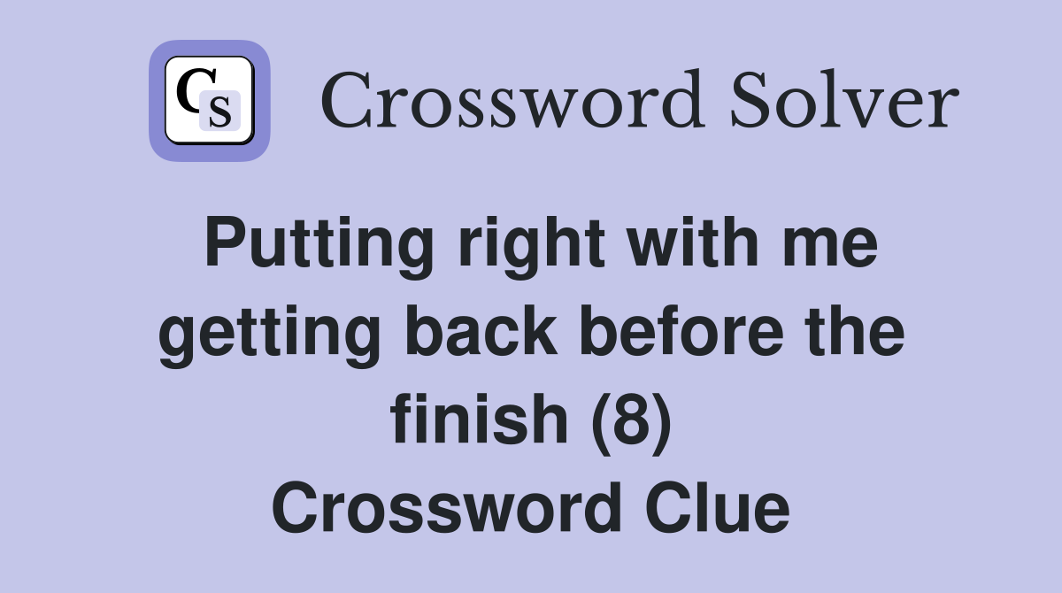 Putting right with me getting back before the finish (8) Crossword Clue