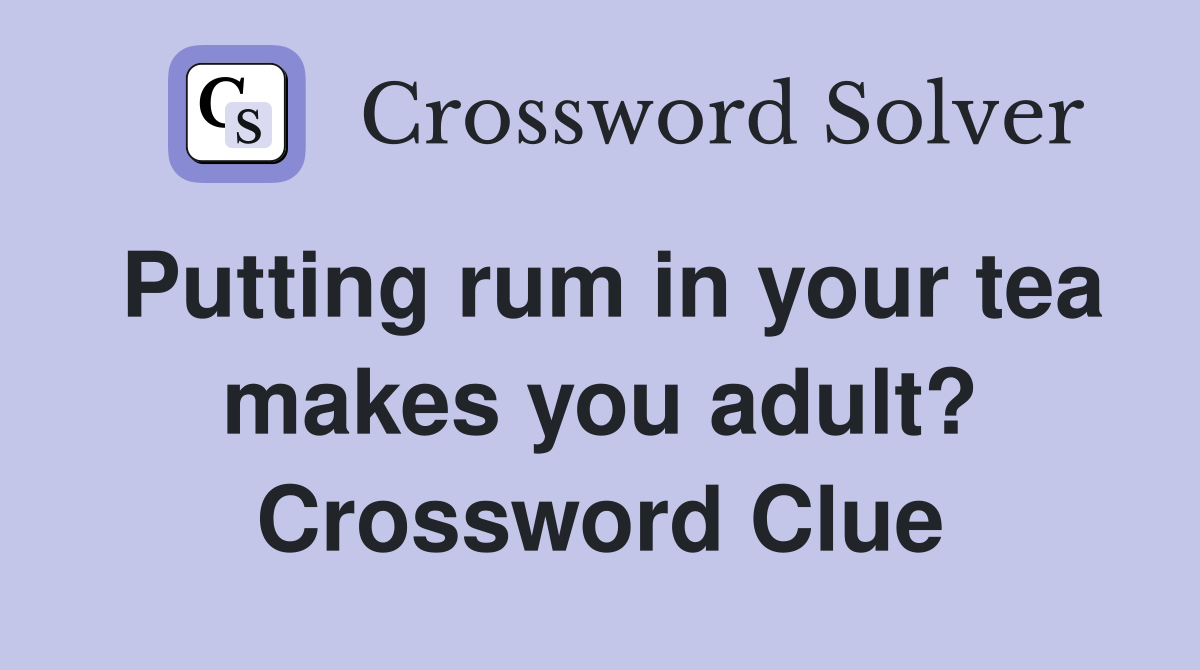 Putting rum in your tea makes you adult? Crossword Clue