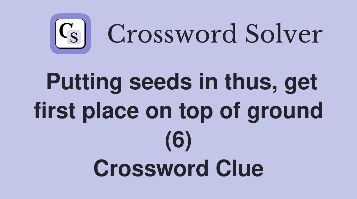 Putting seeds in thus, get first place on top of ground (6) Crossword Clue