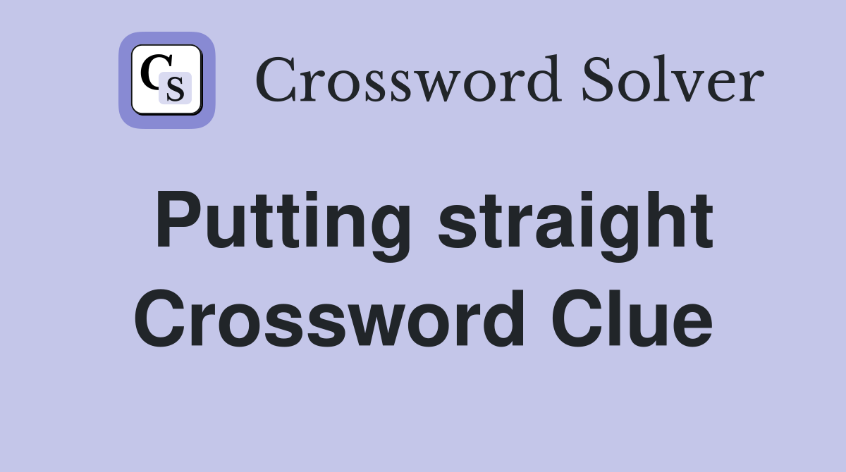 Putting straight Crossword Clue