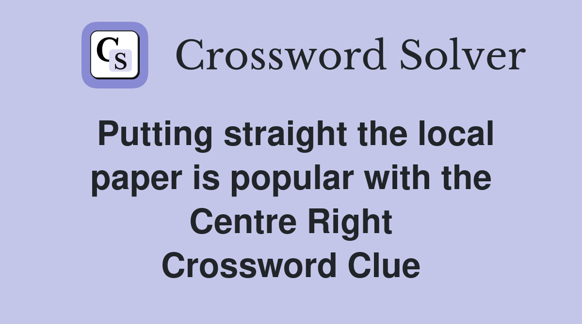 Putting straight the local paper is popular with the Centre Right Crossword Clue