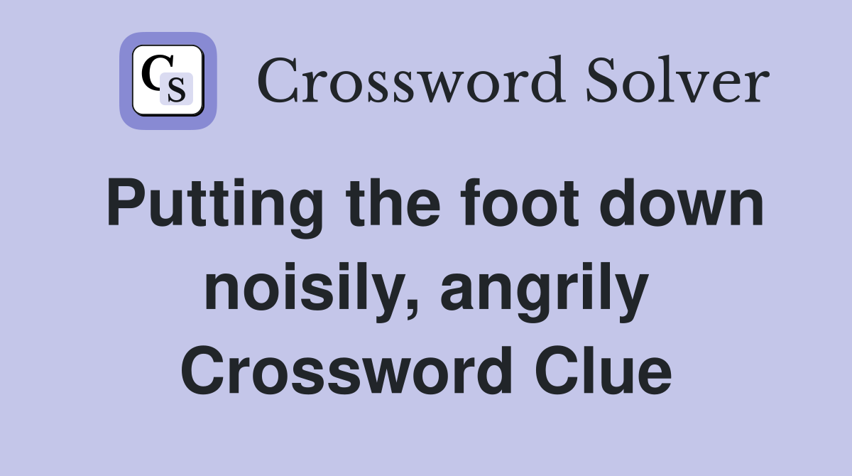 Putting the foot down noisily, angrily Crossword Clue