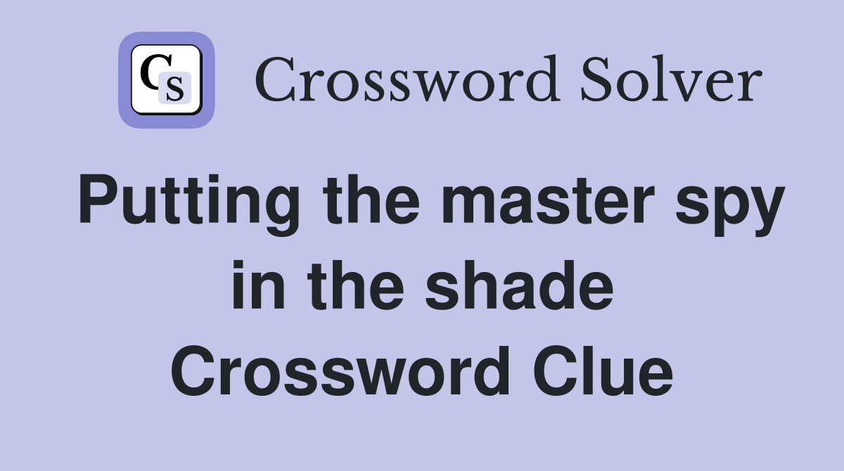 Putting the master spy in the shade Crossword Clue