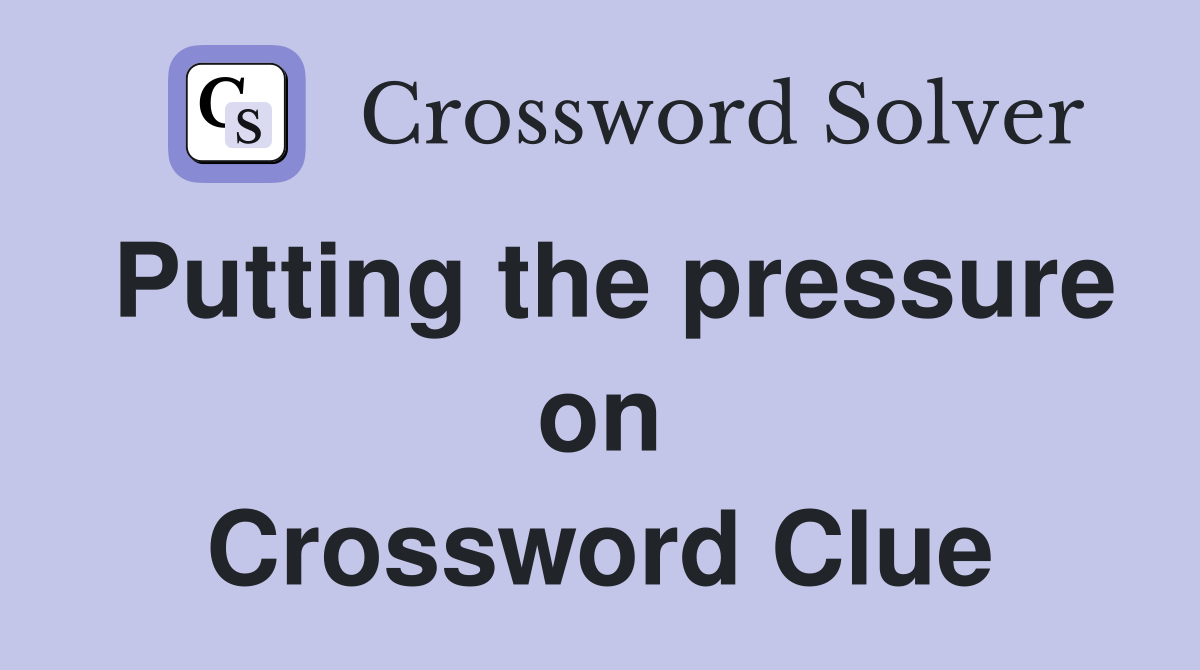 Putting the pressure on Crossword Clue