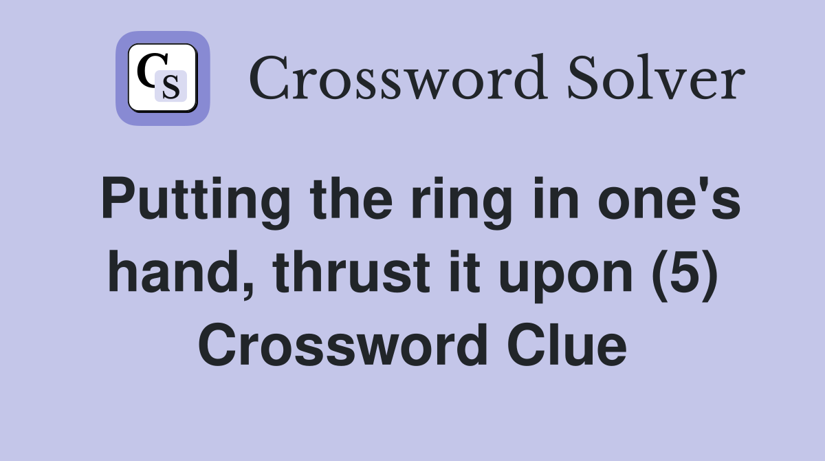 Putting the ring in one's hand, thrust it upon (5) Crossword Clue
