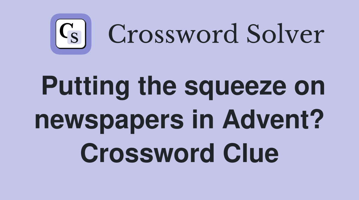 Putting the squeeze on newspapers in Advent? Crossword Clue