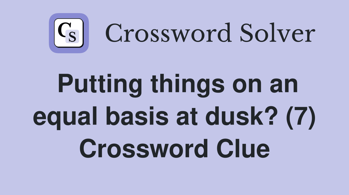 Putting things on an equal basis at dusk? (7) Crossword Clue