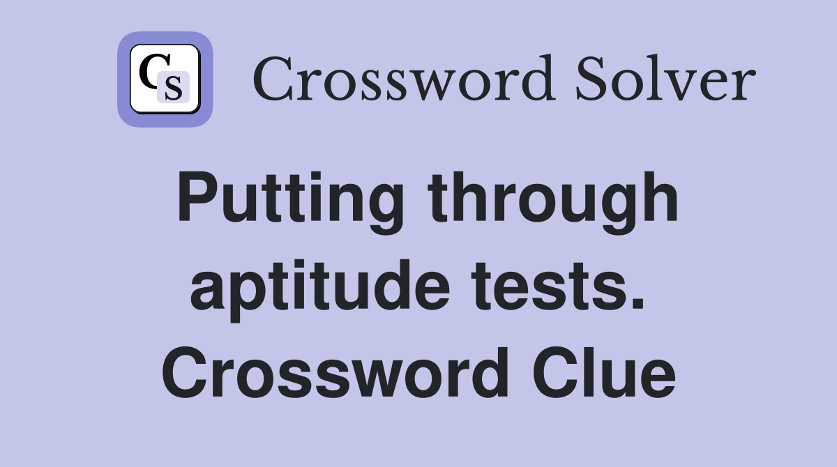 Putting through aptitude tests. Crossword Clue
