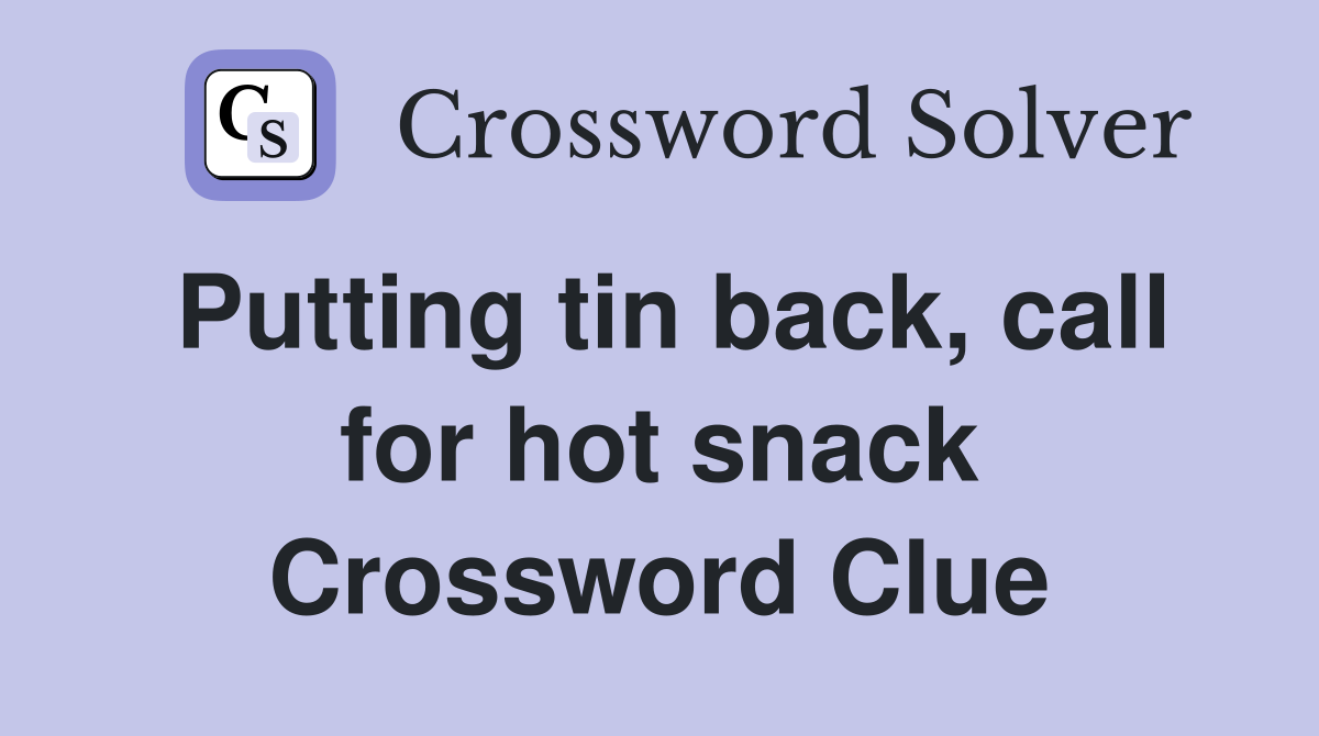 Putting tin back, call for hot snack Crossword Clue
