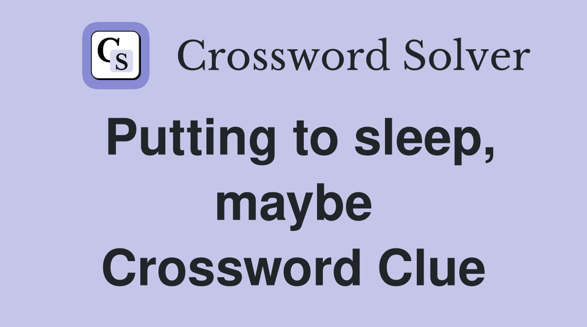 Putting to sleep, maybe Crossword Clue