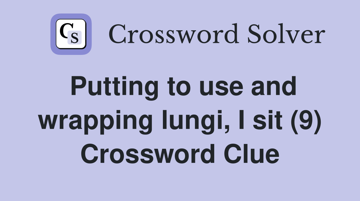 Putting to use and wrapping lungi, I sit (9) Crossword Clue