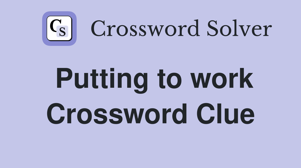 Putting to work Crossword Clue