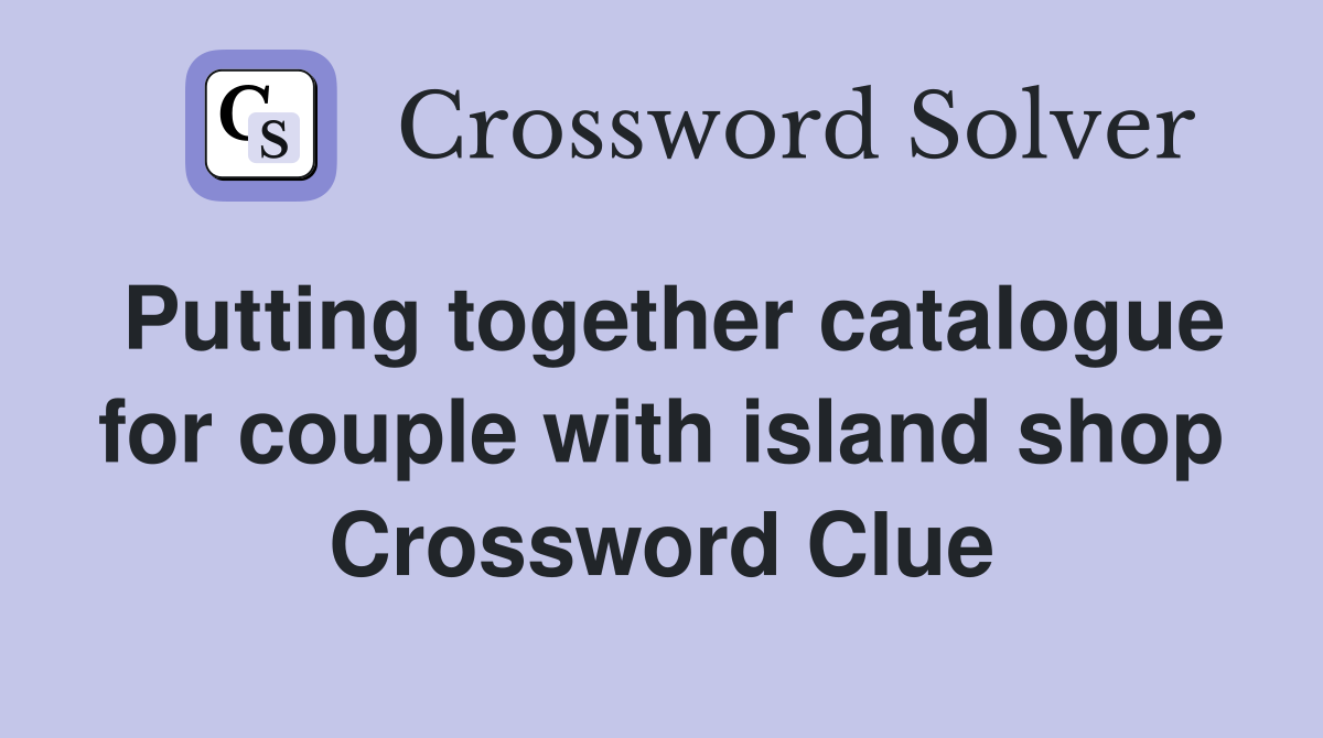 Putting together catalogue for couple with island shop Crossword Clue