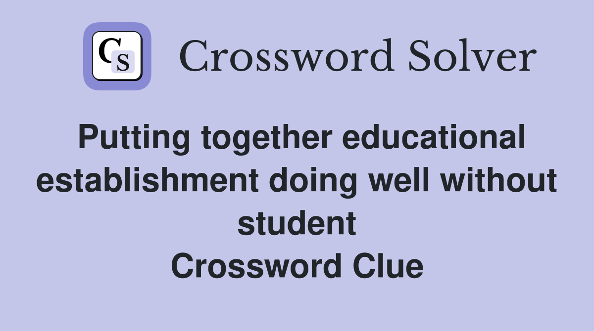 Putting together educational establishment doing well without student Crossword Clue