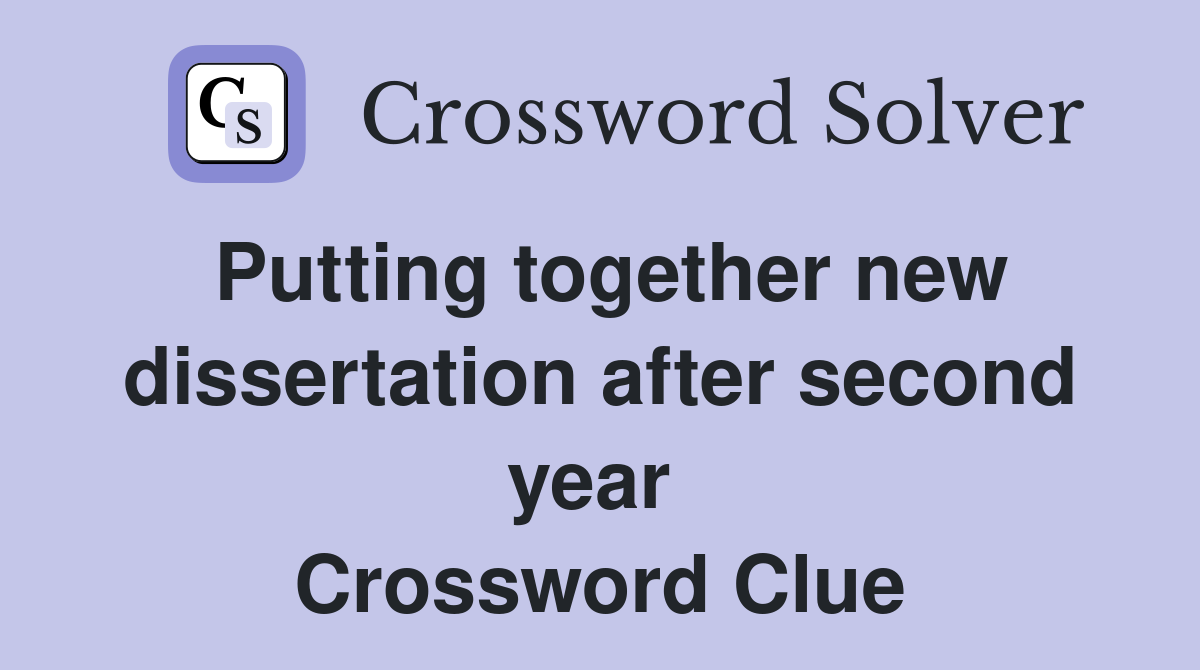 Putting together new dissertation after second year  Crossword Clue