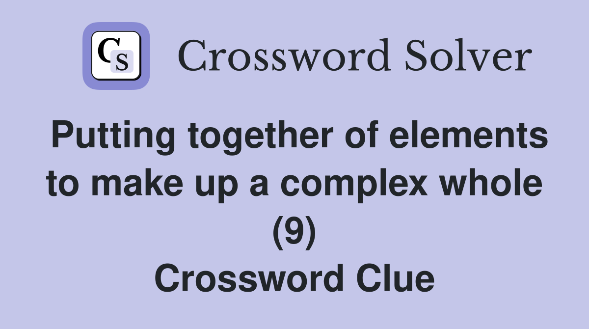 Putting together of elements to make up a complex whole (9) Crossword Clue