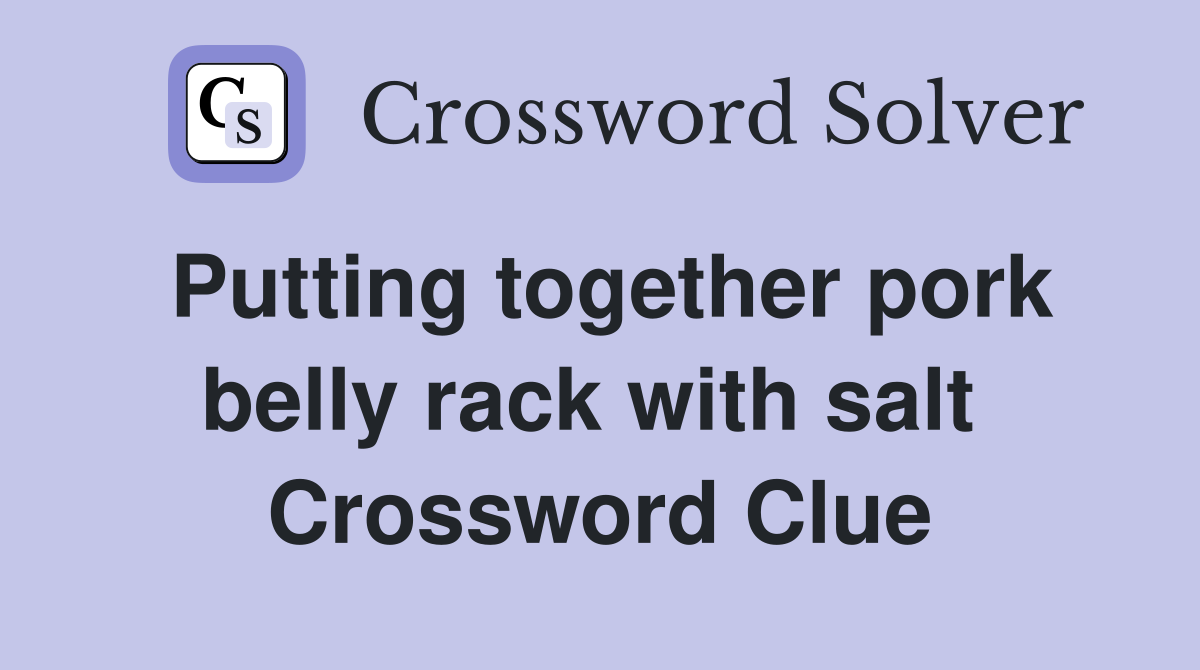 Putting together pork belly rack with salt  Crossword Clue