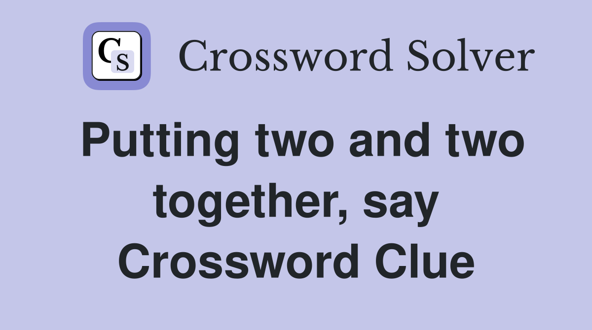 Putting two and two together, say Crossword Clue