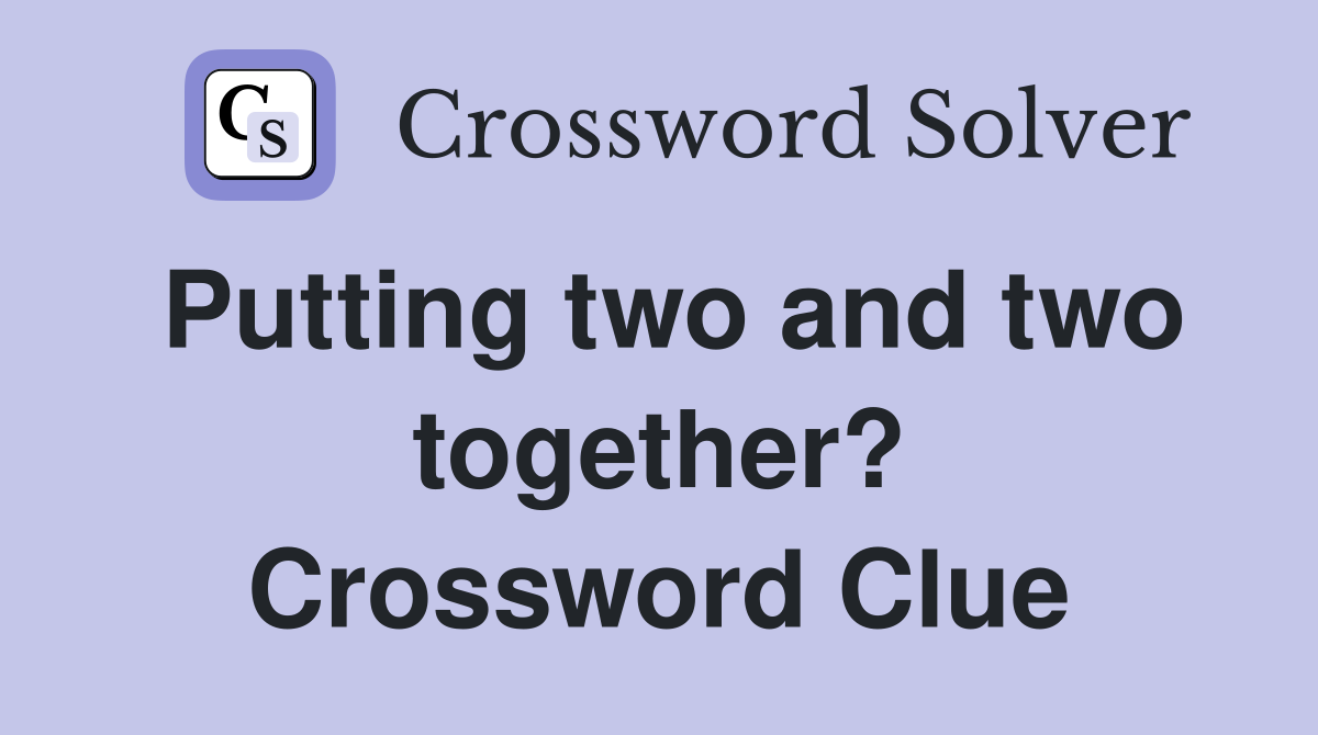 Putting two and two together? Crossword Clue