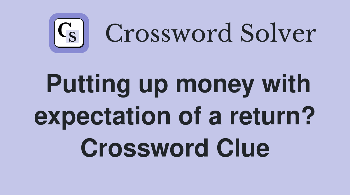 Putting up money with expectation of a return? Crossword Clue