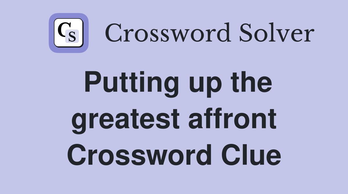 Putting up the greatest affront Crossword Clue