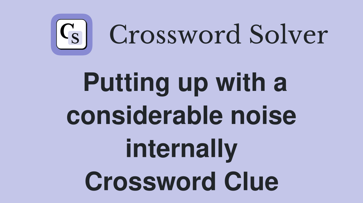 Putting up with a considerable noise internally Crossword Clue