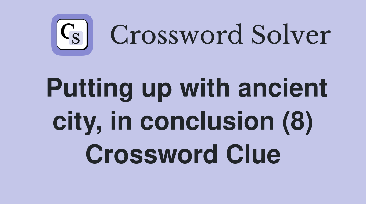 Putting up with ancient city, in conclusion (8) Crossword Clue