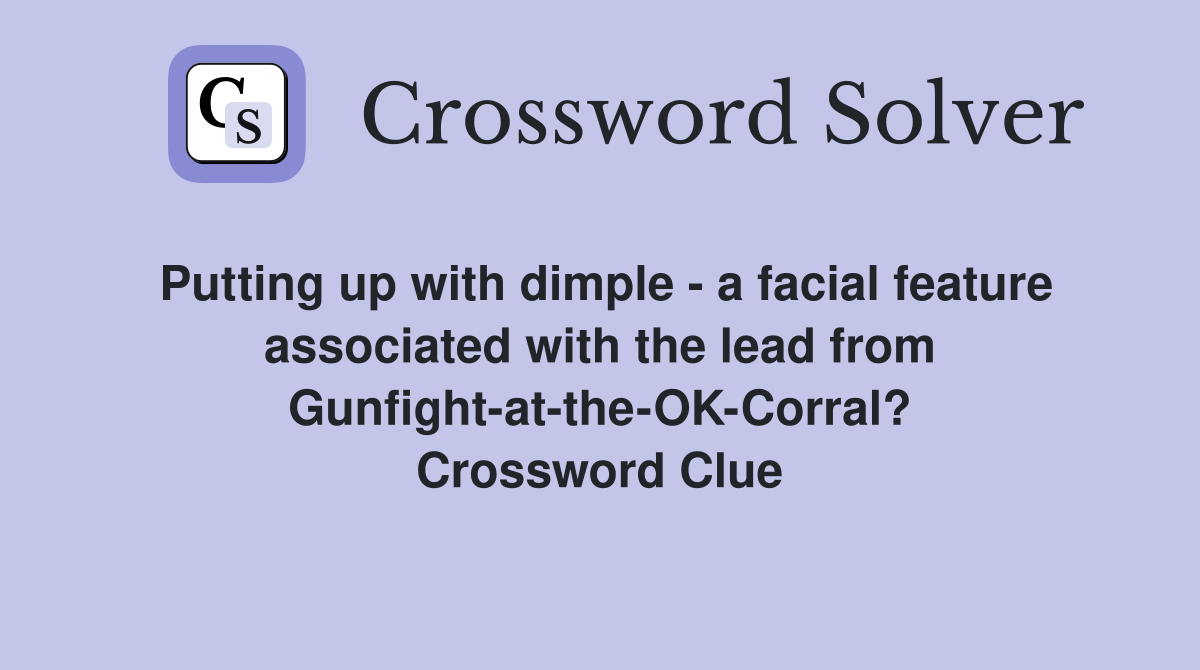 Putting up with dimple - a facial feature associated with the lead from Gunfight-at-the-OK-Corral? Crossword Clue