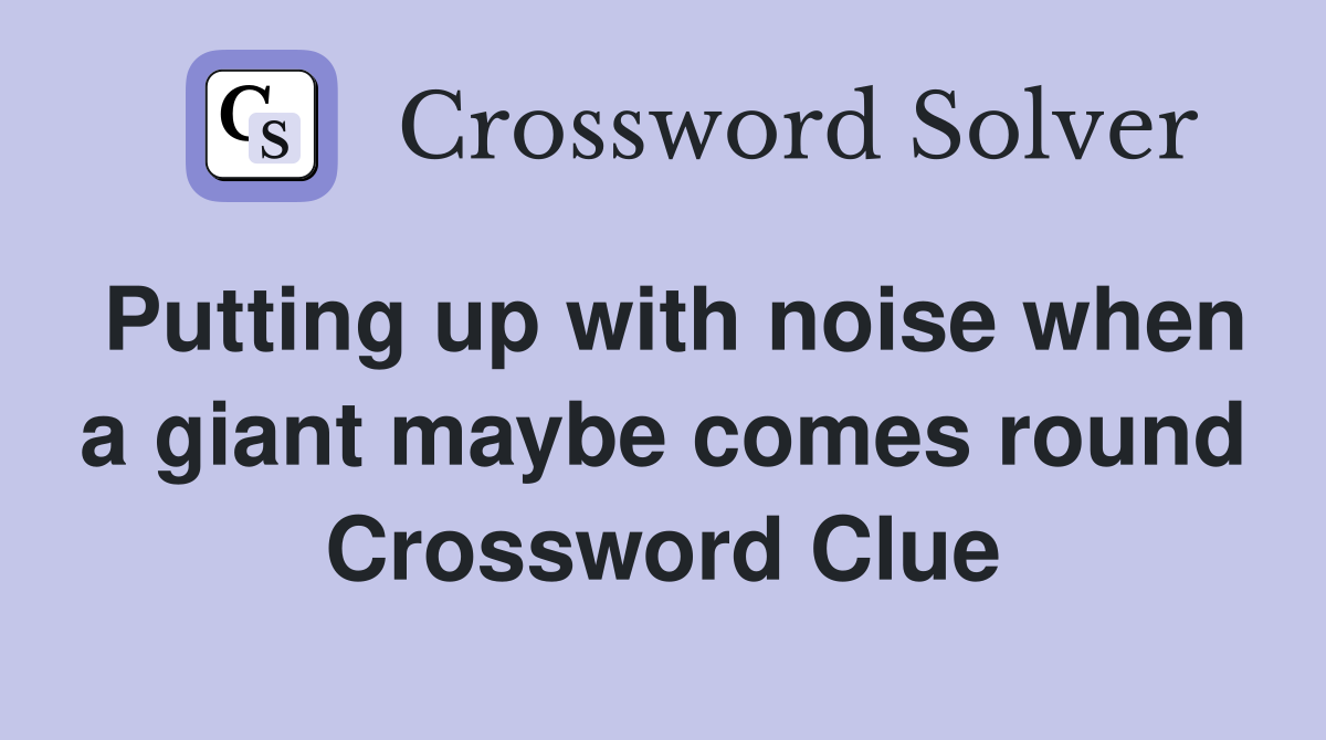 Putting up with noise when a giant maybe comes round Crossword Clue