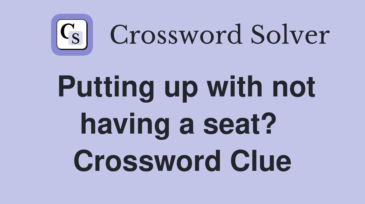 Putting up with not having a seat?  Crossword Clue