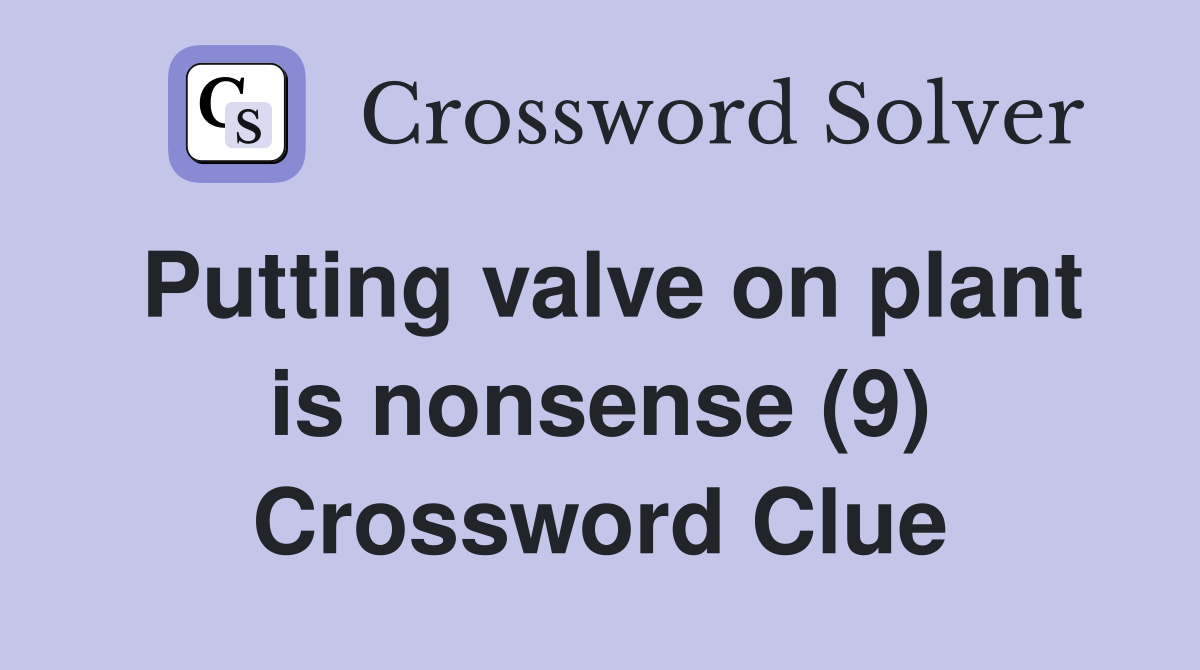 Putting valve on plant is nonsense (9) Crossword Clue