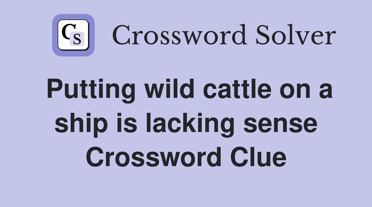 Putting wild cattle on a ship is lacking sense Crossword Clue
