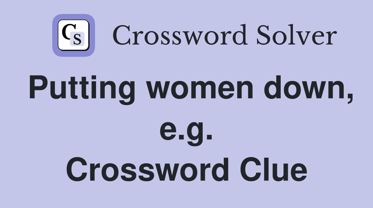 Putting women down, e.g. Crossword Clue