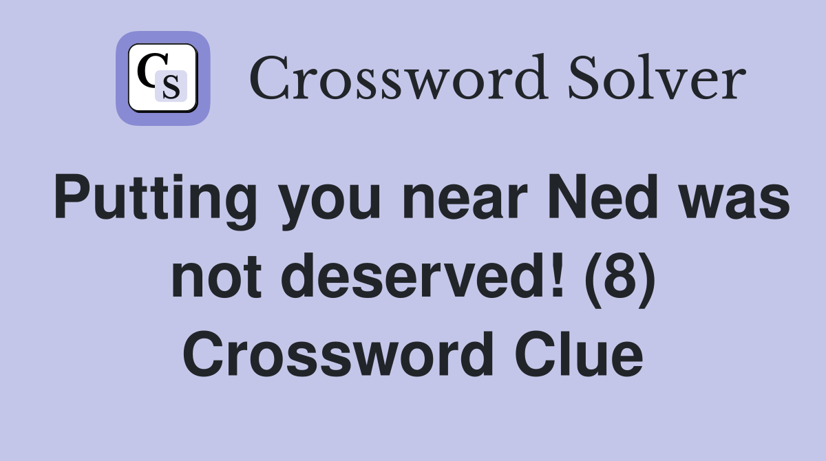 Putting you near Ned was not deserved! (8) Crossword Clue