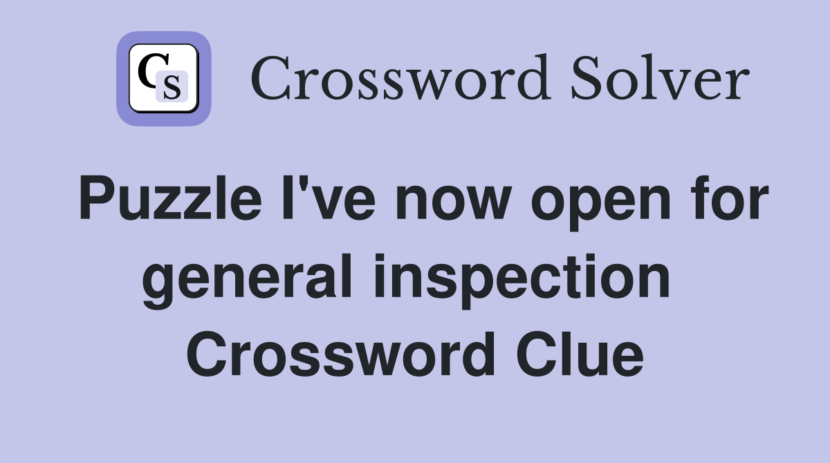 Puzzle I've now open for general inspection  Crossword Clue