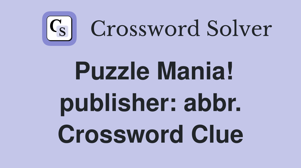 Puzzle Mania! publisher: abbr. Crossword Clue