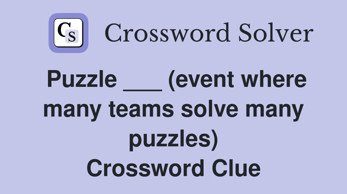 Puzzle ___ (event where many teams solve many puzzles) Crossword Clue