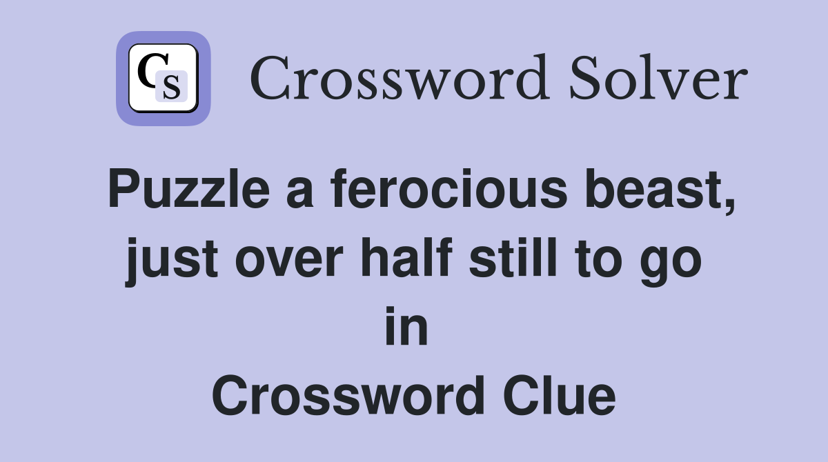 Puzzle a ferocious beast, just over half still to go in  Crossword Clue
