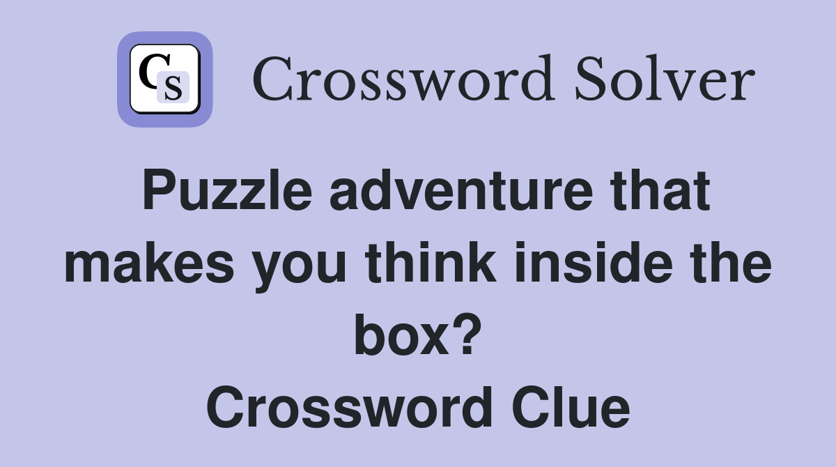 Puzzle adventure that makes you think inside the box? Crossword Clue
