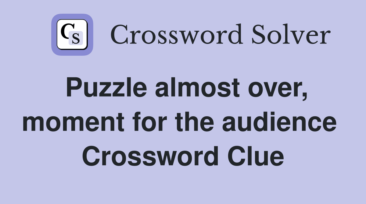 Puzzle almost over, moment for the audience  Crossword Clue