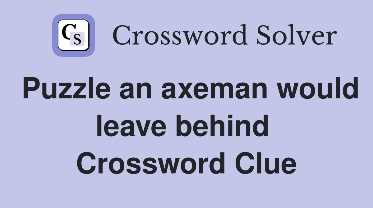Puzzle an axeman would leave behind  Crossword Clue