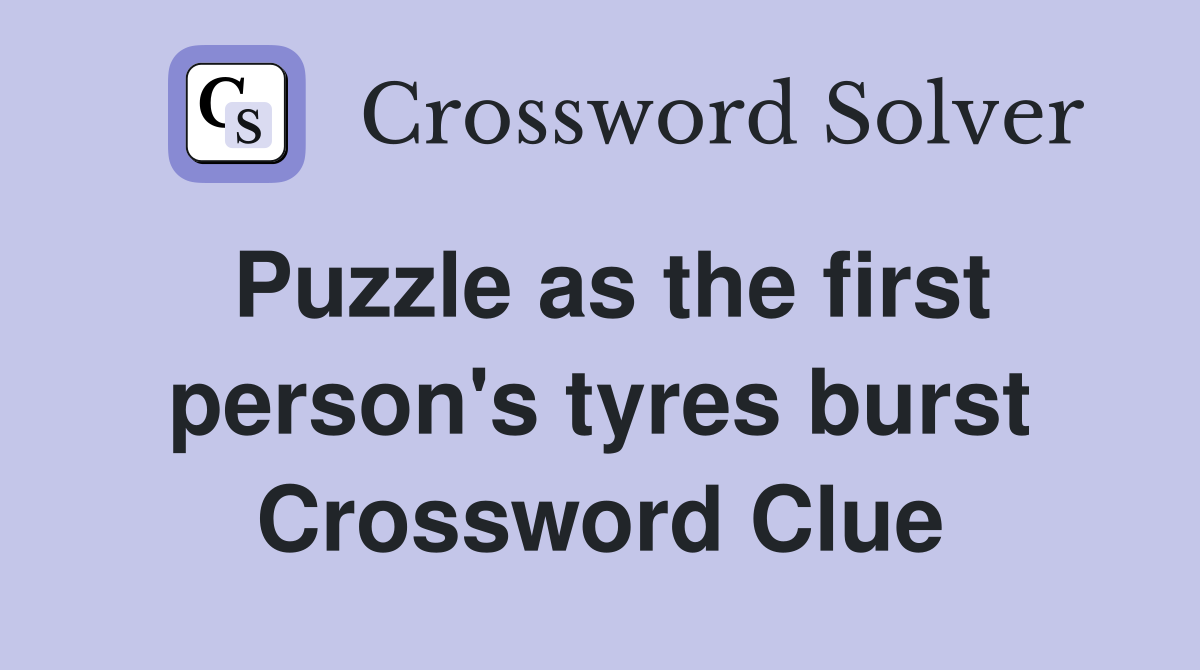Puzzle as the first person's tyres burst Crossword Clue
