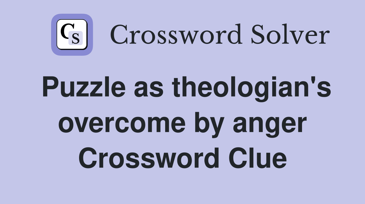Puzzle as theologian's overcome by anger Crossword Clue