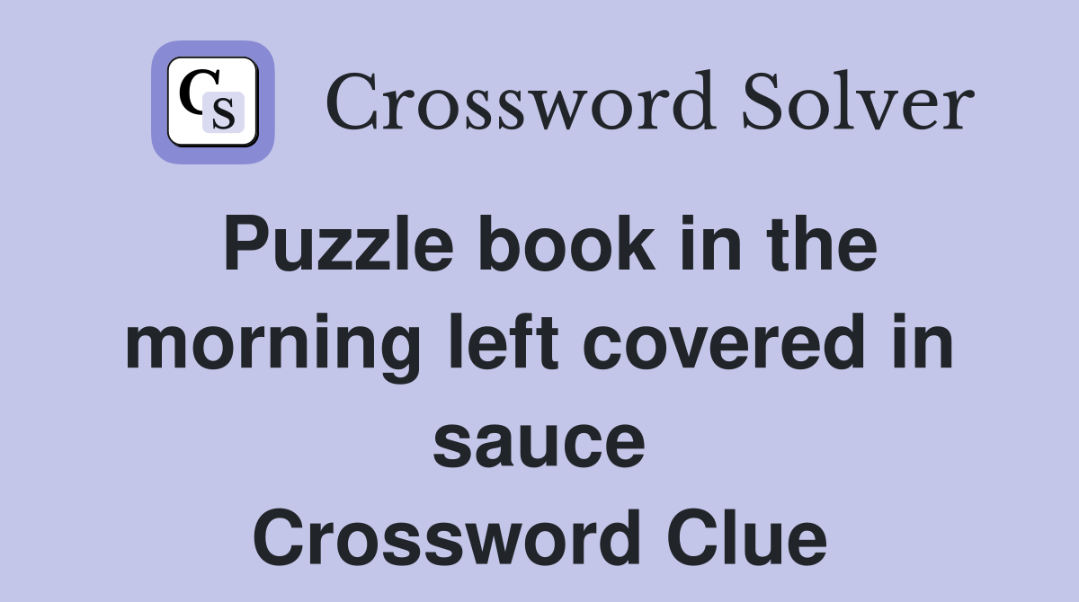 Puzzle book in the morning left covered in sauce Crossword Clue